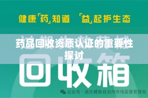 岳阳药品回收资质认证的重要性探讨
