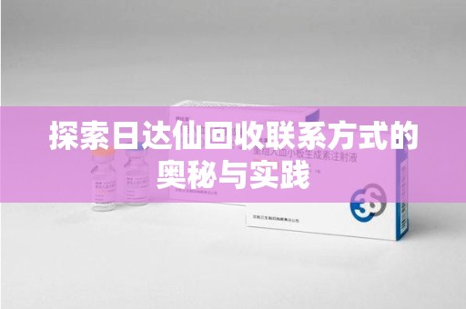 岳阳探索日达仙回收联系方式的奥秘与实践