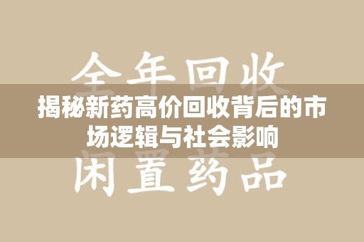 岳阳揭秘新药高价回收背后的市场逻辑与社会影响