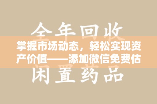岳阳掌握市场动态，轻松实现资产价值——添加微信免费估价服务