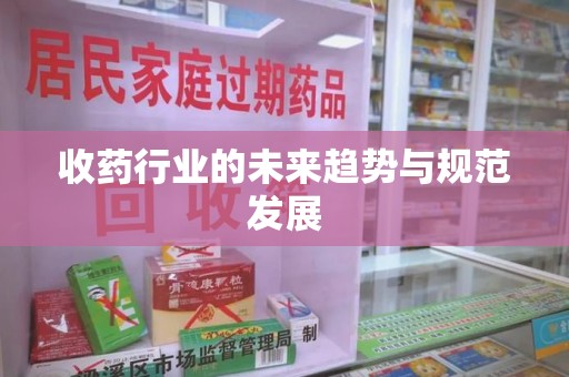 岳阳收药行业的未来趋势与规范发展