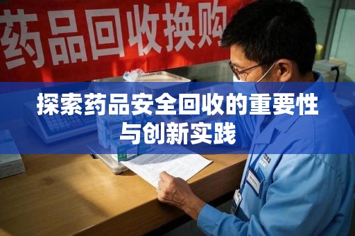 岳阳探索药品安全回收的重要性与创新实践
