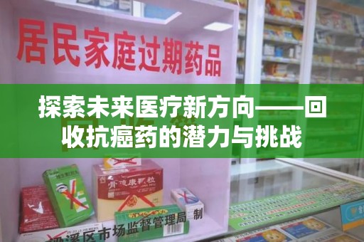 岳阳探索未来医疗新方向——回收抗癌药的潜力与挑战