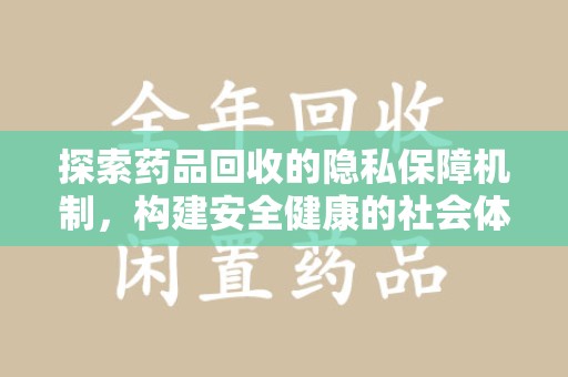 岳阳探索药品回收的隐私保障机制，构建安全健康的社会体系