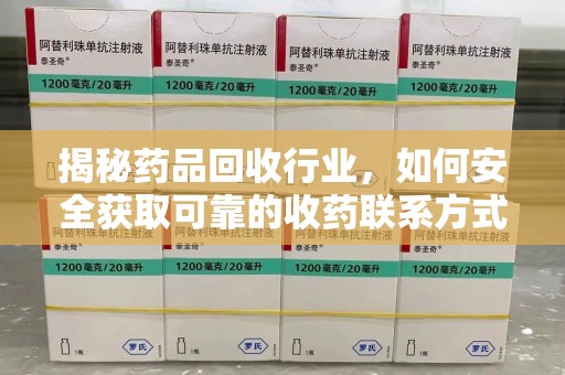 岳阳揭秘药品回收行业，如何安全获取可靠的收药联系方式？