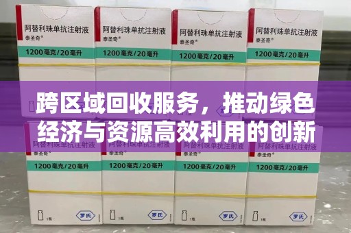 岳阳跨区域回收服务，推动绿色经济与资源高效利用的创新模式