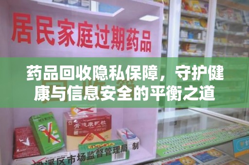 岳阳药品回收隐私保障，守护健康与信息安全的平衡之道