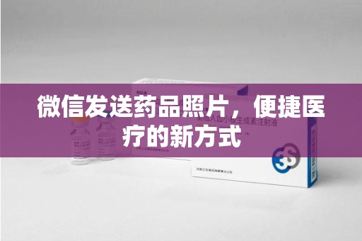 岳阳微信发送药品照片，便捷医疗的新方式