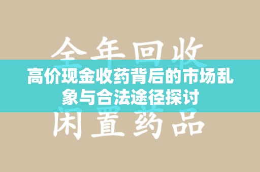 岳阳高价现金收药背后的市场乱象与合法途径探讨