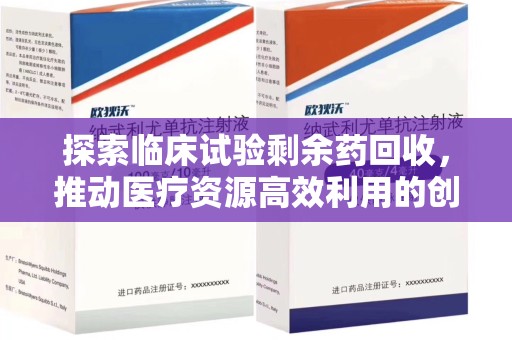 岳阳探索临床试验剩余药回收，推动医疗资源高效利用的创新路径