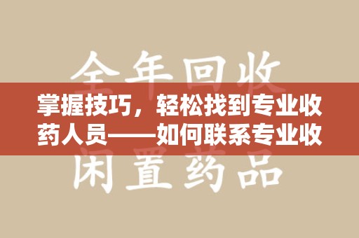 岳阳掌握技巧，轻松找到专业收药人员——如何联系专业收药人员的全面指南