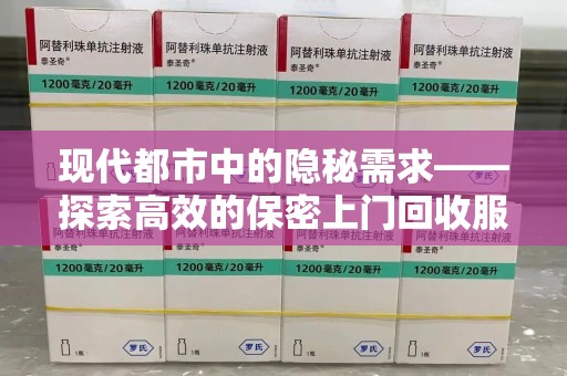 岳阳现代都市中的隐秘需求——探索高效的保密上门回收服务