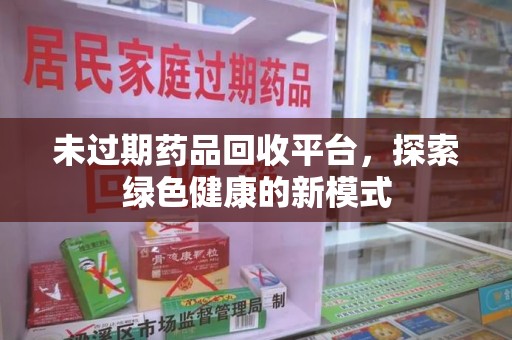 岳阳未过期药品回收平台，探索绿色健康的新模式