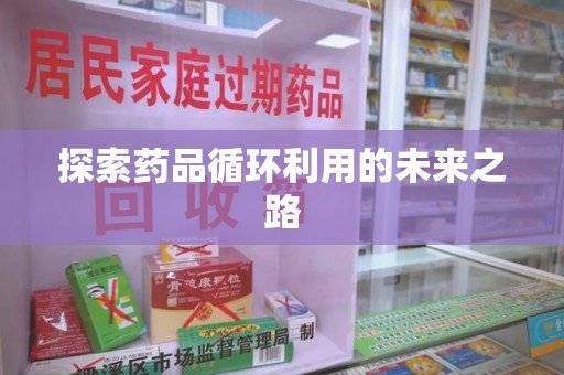 岳阳探索药品循环利用的未来之路