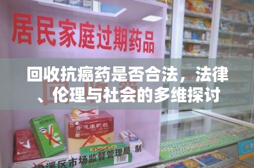 岳阳回收抗癌药是否合法，法律、伦理与社会的多维探讨