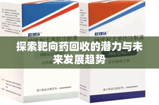 岳阳探索靶向药回收的潜力与未来发展趋势