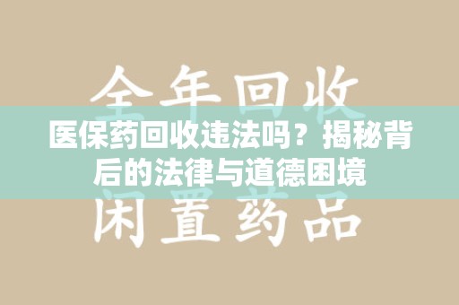 岳阳医保药回收违法吗？揭秘背后的法律与道德困境