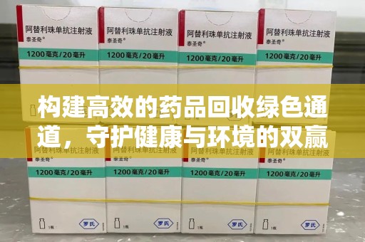 岳阳构建高效的药品回收绿色通道，守护健康与环境的双赢之道