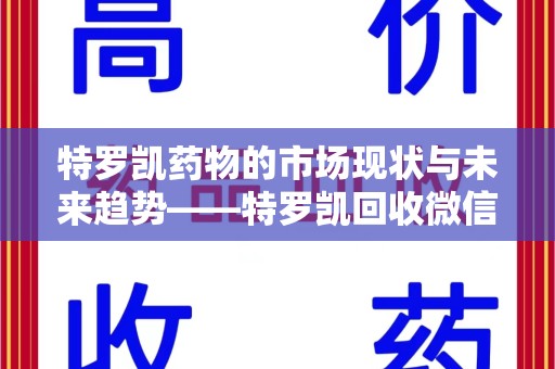 岳阳特罗凯药物的市场现状与未来趋势——特罗凯回收微信助力行业发展