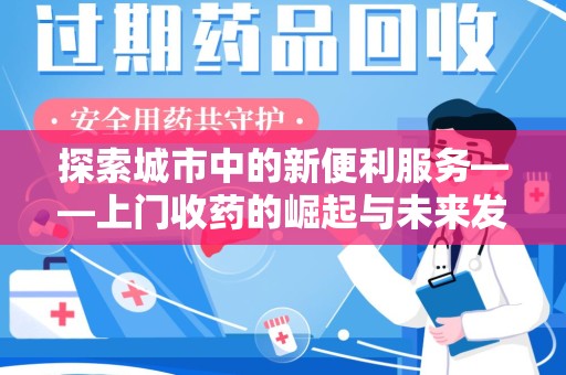岳阳探索城市中的新便利服务——上门收药的崛起与未来发展