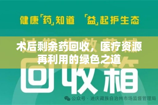 岳阳术后剩余药回收，医疗资源再利用的绿色之道