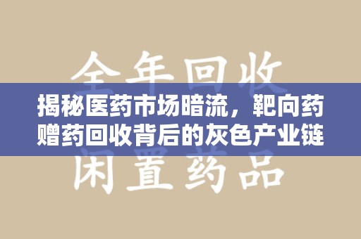 岳阳揭秘医药市场暗流，靶向药赠药回收背后的灰色产业链