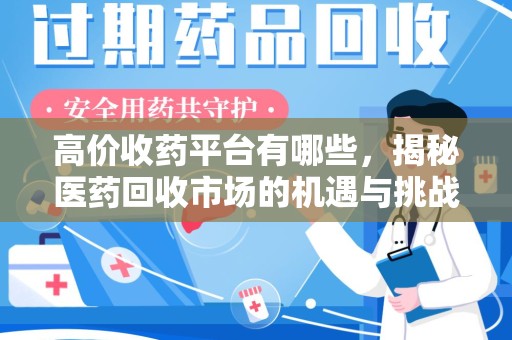 岳阳高价收药平台有哪些，揭秘医药回收市场的机遇与挑战