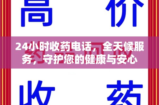 岳阳24小时收药电话，全天候服务，守护您的健康与安心