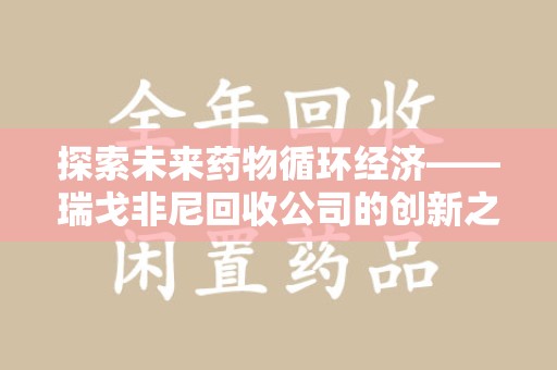 岳阳探索未来药物循环经济——瑞戈非尼回收公司的创新之路
