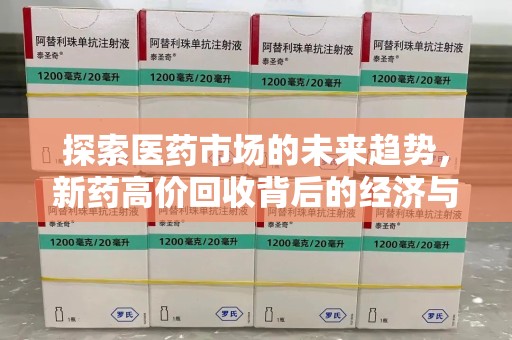 岳阳探索医药市场的未来趋势，新药高价回收背后的经济与伦理考量