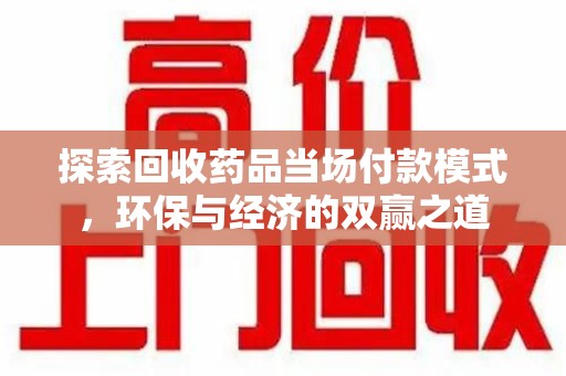 岳阳探索回收药品当场付款模式，环保与经济的双赢之道