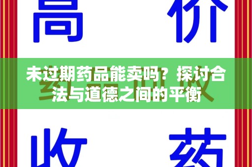 岳阳未过期药品能卖吗？探讨合法与道德之间的平衡