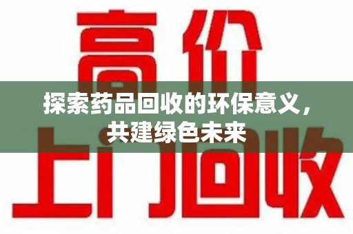 岳阳探索药品回收的环保意义，共建绿色未来