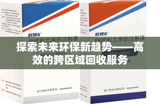 岳阳探索未来环保新趋势——高效的跨区域回收服务