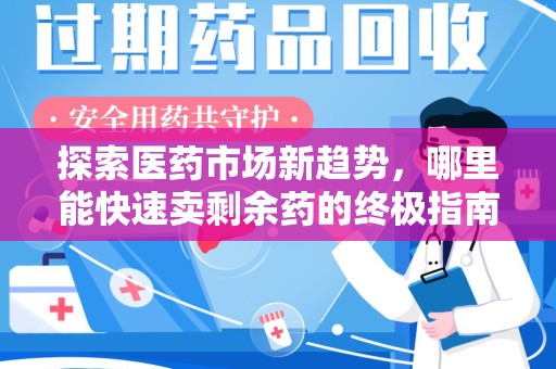 岳阳探索医药市场新趋势，哪里能快速卖剩余药的终极指南