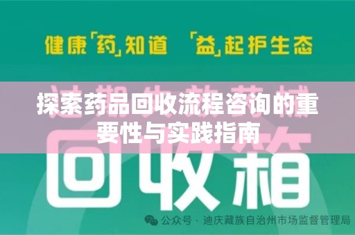 岳阳探索药品回收流程咨询的重要性与实践指南