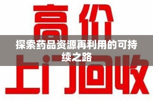 岳阳探索药品资源再利用的可持续之路