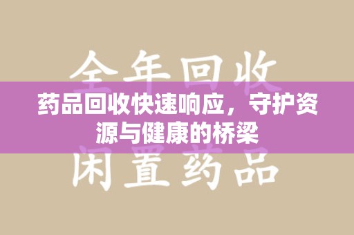 岳阳药品回收快速响应，守护资源与健康的桥梁