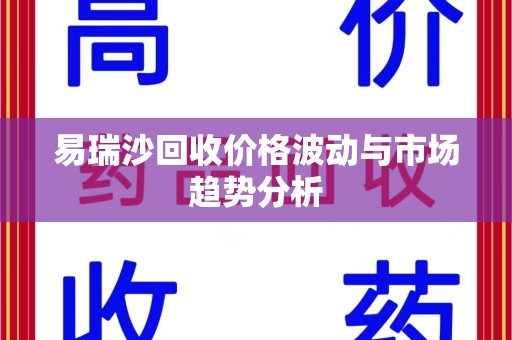 岳阳易瑞沙回收价格波动与市场趋势分析