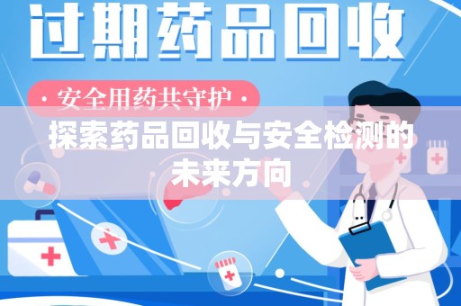 岳阳探索药品回收与安全检测的未来方向