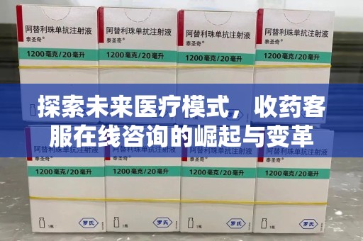 岳阳探索未来医疗模式，收药客服在线咨询的崛起与变革