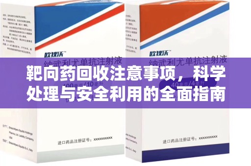岳阳靶向药回收注意事项，科学处理与安全利用的全面指南