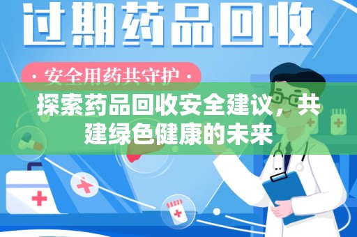 岳阳探索药品回收安全建议，共建绿色健康的未来