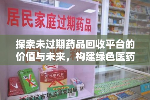 岳阳探索未过期药品回收平台的价值与未来，构建绿色医药生态的桥梁