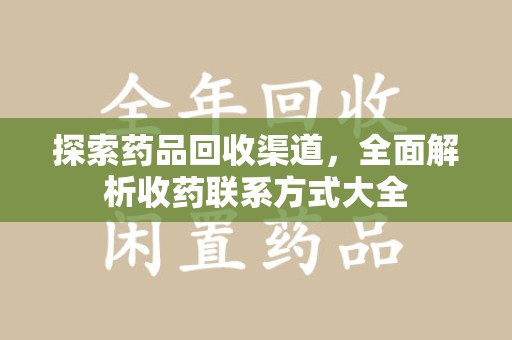 岳阳探索药品回收渠道，全面解析收药联系方式大全