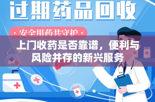 岳阳上门收药是否靠谱，便利与风险并存的新兴服务