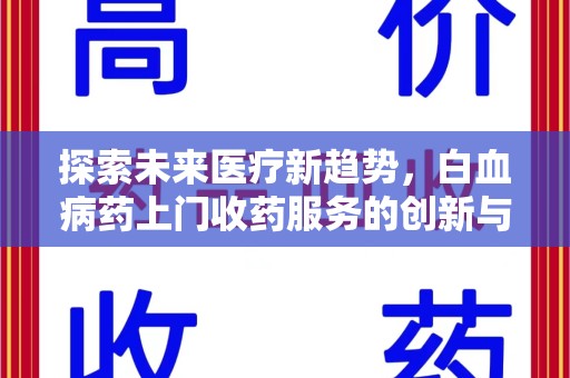 岳阳探索未来医疗新趋势，白血病药上门收药服务的创新与挑战