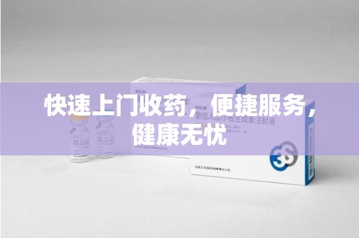 岳阳快速上门收药，便捷服务，健康无忧