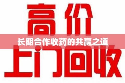 岳阳长期合作收药的共赢之道