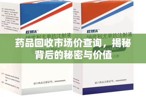 岳阳药品回收市场价查询，揭秘背后的秘密与价值